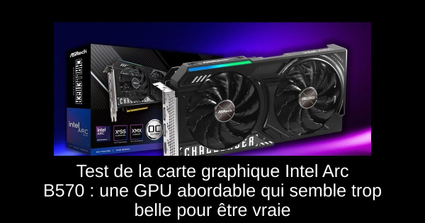 Test de la carte graphique Intel Arc B570 : une GPU abordable qui semble trop belle pour être vraie