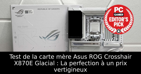 Test de la carte mère Asus ROG Crosshair X870E Glacial : La perfection à un prix vertigineux
