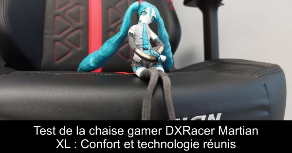 Test de la chaise gamer DXRacer Martian XL : Confort et technologie réunis