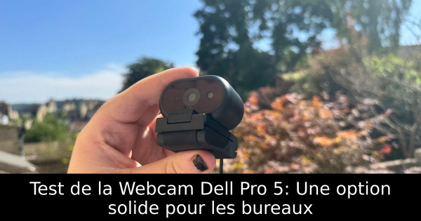 Test de la Webcam Dell Pro 5: Une option solide pour les bureaux