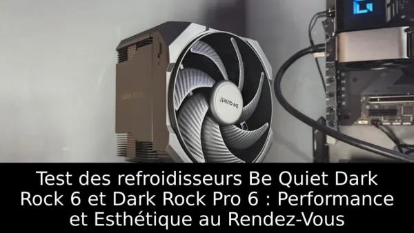 Test des refroidisseurs Be Quiet Dark Rock 6 et Dark Rock Pro 6 : Performance et Esthétique au Rendez-Vous