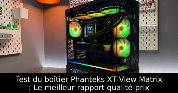 Test du boîtier Phanteks XT View Matrix : Le meilleur rapport qualité-prix