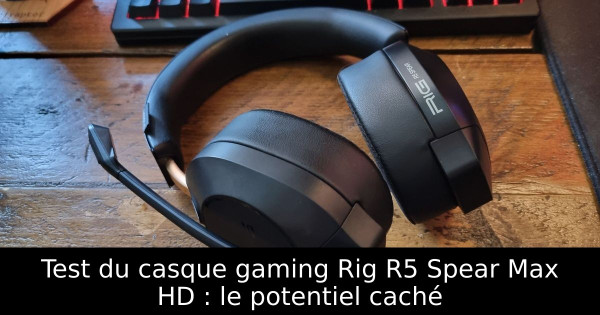 Test du casque gaming Rig R5 Spear Max HD : le potentiel caché