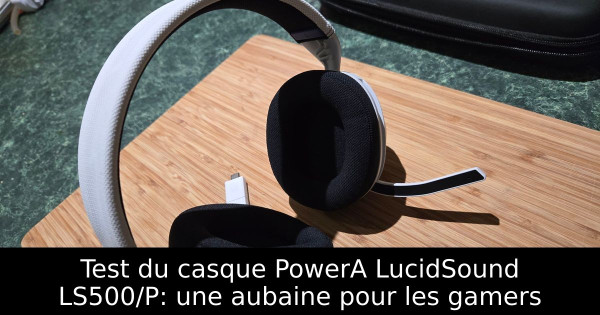 Test du casque PowerA LucidSound LS500/P: une aubaine pour les gamers