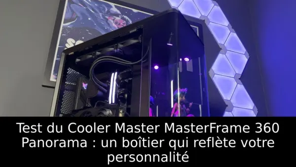 Test du Cooler Master MasterFrame 360 Panorama : un boîtier qui reflète votre personnalité