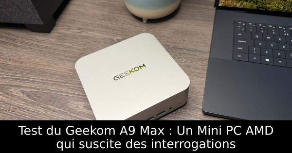 Test du Geekom A9 Max : Un Mini PC AMD qui suscite des interrogations