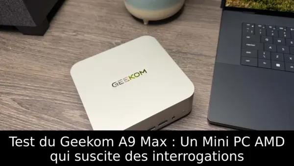Test du Geekom A9 Max : Un Mini PC AMD qui suscite des interrogations