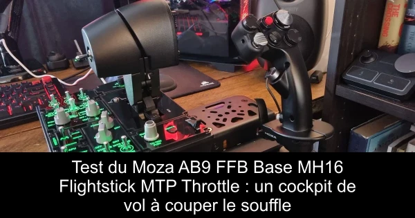 Test du Moza AB9 FFB Base + MH16 Flightstick + MTP Throttle : un cockpit de vol à couper le souffle