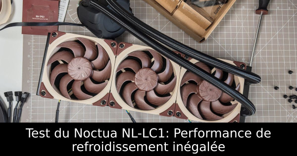 Test du Noctua NL-LC1: Performance de refroidissement inégalée