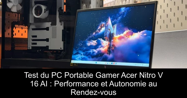 Test du PC Portable Gamer Acer Nitro V 16 AI : Performance et Autonomie au Rendez-vous