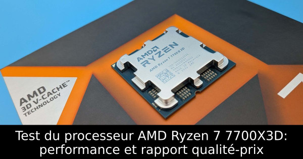 Test du processeur AMD Ryzen 7 7700X3D: performance et rapport qualité-prix
