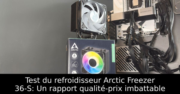 Test du refroidisseur Arctic Freezer 36-S: Un rapport qualité-prix imbattable