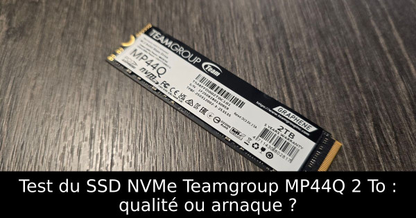 Test du SSD NVMe Teamgroup MP44Q 2 To : qualité ou arnaque ?
