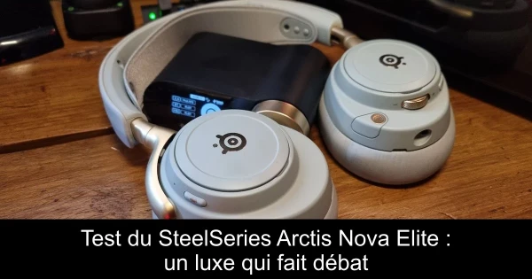 Test du SteelSeries Arctis Nova Elite : un luxe qui fait débat