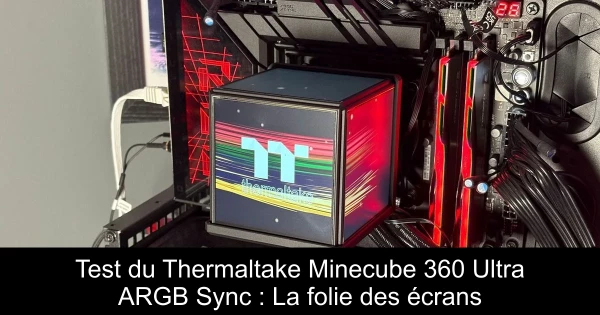 Test du Thermaltake Minecube 360 Ultra ARGB Sync : La folie des écrans