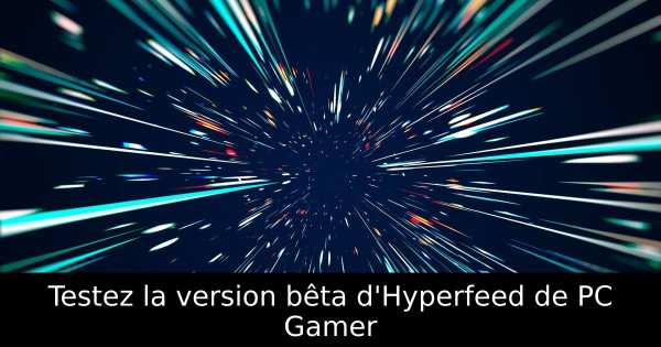 Testez la version bêta d'Hyperfeed de PC Gamer