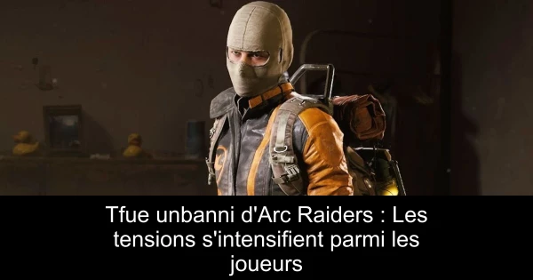 Tfue unbanni d'Arc Raiders : Les tensions s'intensifient parmi les joueurs