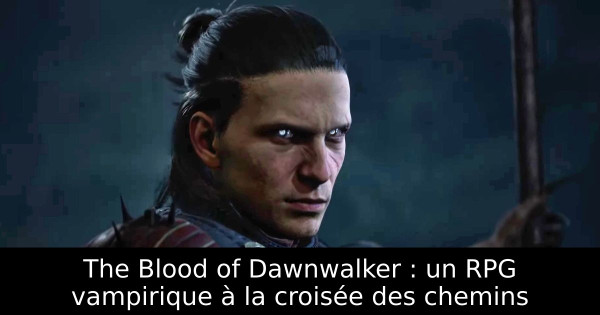 The Blood of Dawnwalker : un RPG vampirique à la croisée des chemins