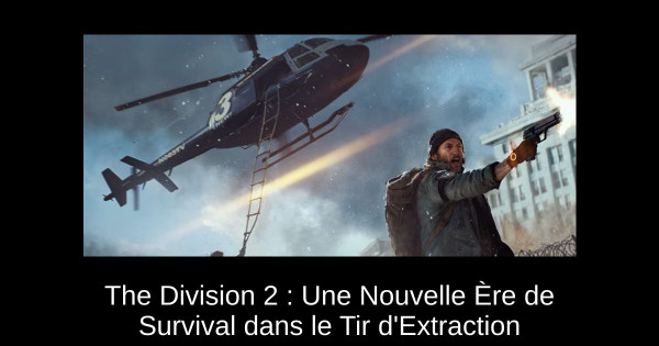 The Division 2 : Une Nouvelle Ère de Survival dans le Tir d'Extraction