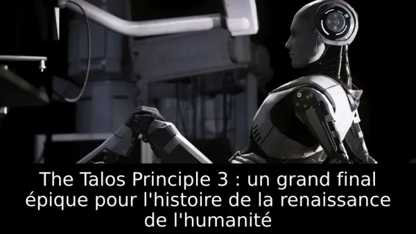 The Talos Principle 3 : un grand final épique pour l'histoire de la renaissance de l'humanité