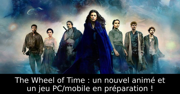 The Wheel of Time : un nouvel animé et un jeu PC/mobile en préparation !