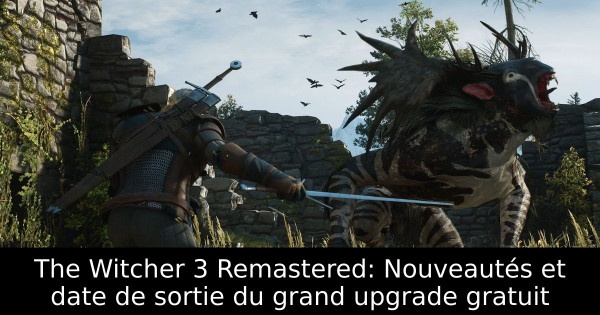 The Witcher 3 Remastered: Nouveautés et date de sortie du grand upgrade gratuit