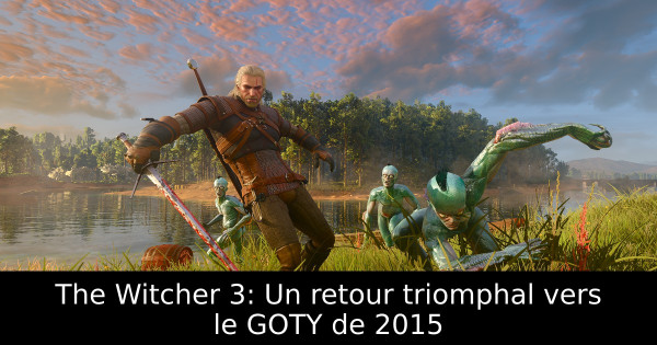 The Witcher 3: Un retour triomphal vers le GOTY de 2015