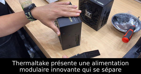 Thermaltake présente une alimentation modulaire innovante qui se sépare