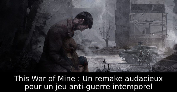 This War of Mine : Un remake audacieux pour un jeu anti-guerre intemporel