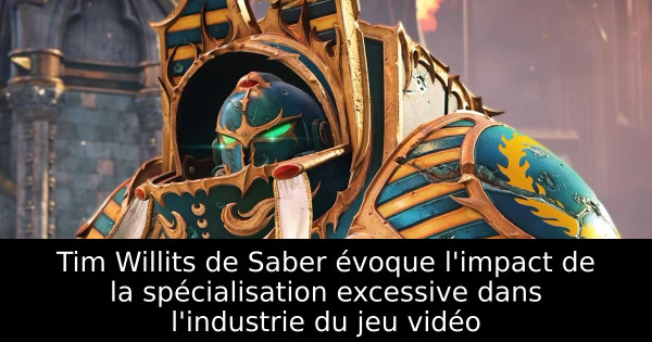 Tim Willits de Saber évoque l'impact de la spécialisation excessive dans l'industrie du jeu vidéo