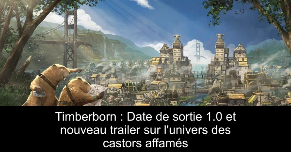 Timberborn : Date de sortie 1.0 et nouveau trailer sur l'univers des castors affamés