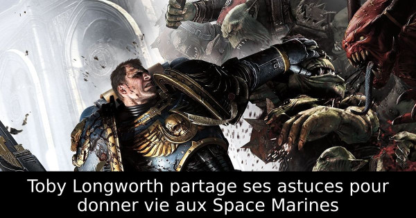 Toby Longworth partage ses astuces pour donner vie aux Space Marines