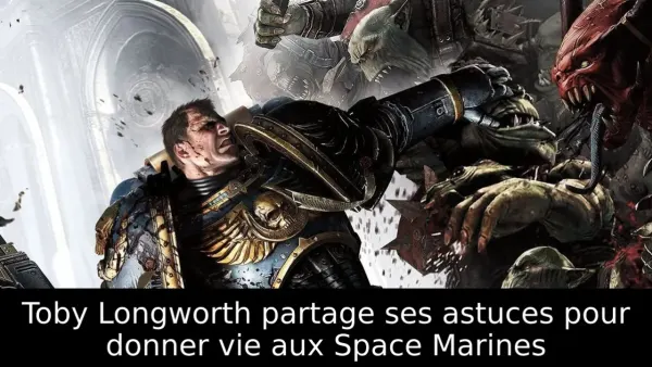 Toby Longworth partage ses astuces pour donner vie aux Space Marines