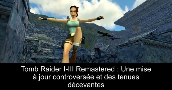 Tomb Raider I-III Remastered : Une mise à jour controversée et des tenues décevantes