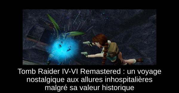 Tomb Raider IV-VI Remastered : un voyage nostalgique aux allures inhospitalières malgré sa valeur historique