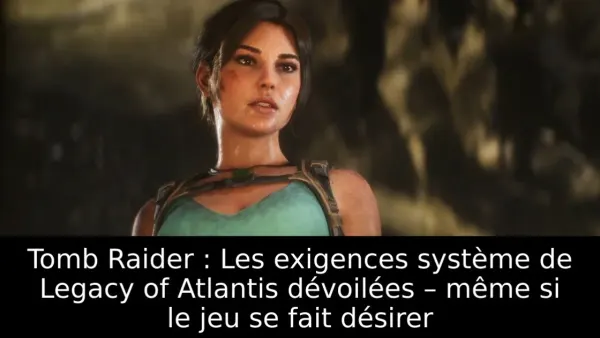 Tomb Raider : Les exigences système de Legacy of Atlantis dévoilées – même si le jeu se fait désirer