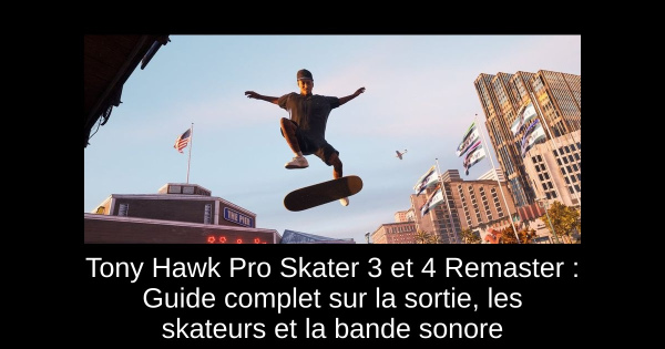 Tony Hawk Pro Skater 3 et 4 Remaster : Guide complet sur la sortie, les skateurs et la bande sonore