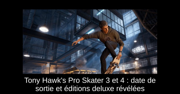 Tony Hawk's Pro Skater 3 et 4 : date de sortie et éditions deluxe révélées