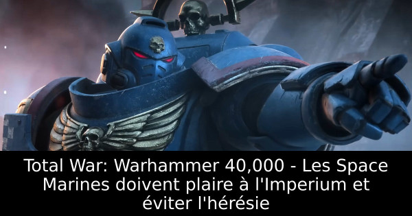 Total War: Warhammer 40,000 - Les Space Marines doivent plaire à l'Imperium et éviter l'hérésie