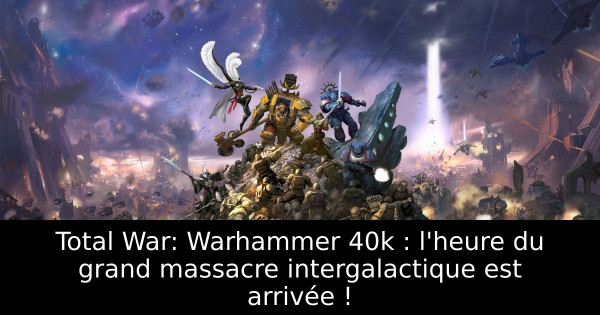 Total War: Warhammer 40k : l'heure du grand massacre intergalactique est arrivée !
