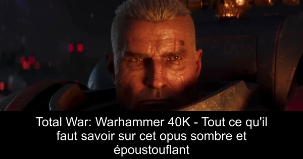 Total War: Warhammer 40K - Tout ce qu'il faut savoir sur cet opus sombre et époustouflant