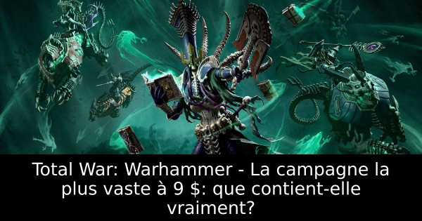 Total War: Warhammer - La campagne la plus vaste à 9 $: que contient-elle vraiment?