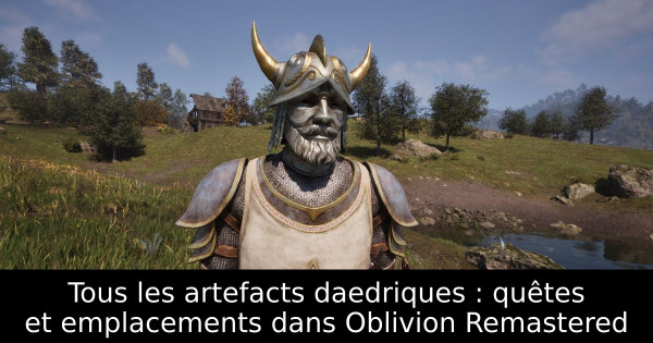 Tous les artefacts daedriques : quêtes et emplacements dans Oblivion Remastered