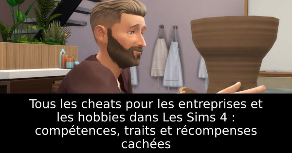 Tous les cheats pour les entreprises et les hobbies dans Les Sims 4 : compétences, traits et récompenses cachées