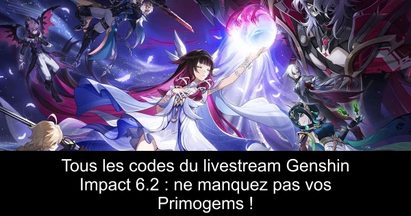 Tous les codes du livestream Genshin Impact 6.2 : ne manquez pas vos Primogems !