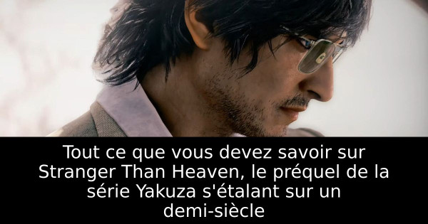 Tout ce que vous devez savoir sur Stranger Than Heaven, le préquel de la série Yakuza s'étalant sur un demi-siècle