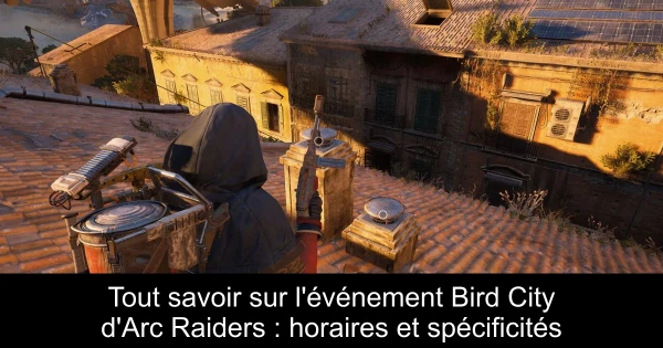 Tout savoir sur l'événement Bird City d'Arc Raiders : horaires et spécificités