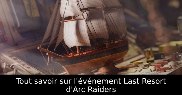 Tout savoir sur l'événement Last Resort d'Arc Raiders