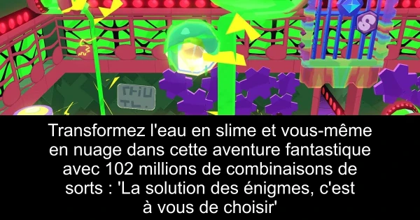 Transformez l'eau en slime et vous-même en nuage dans cette aventure fantastique avec 102 millions de combinaisons de sorts : 'La solution des énigmes, c'est à vous de choisir'