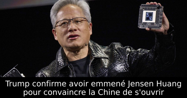 Trump confirme avoir emmené Jensen Huang pour convaincre la Chine de s'ouvrir